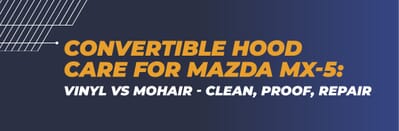 Convertible Hood Care for Mazda MX-5: Vinyl vs Mohair - Clean, Proof, Repair